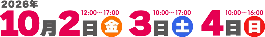 2026年10月2日（金）12:00～17:00 3日（土）10:00～17:00 4日（日）10:00～16:00