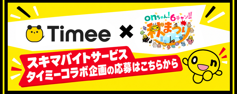 Timee × onちゃん！6チャン!!秋まつり スキマバイトサービスタイミーコラボ企画の応募はこちらから