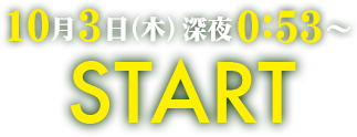 10月3日（木）深夜0:53～　START