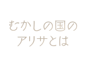 「むかしの国のアリサ」とは