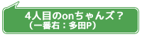 4人目のonちゃんズ?(一番右:多田P)