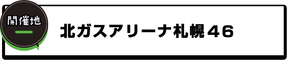 開催地：北ガスアリーナ札幌４６