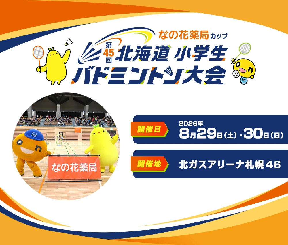 なの花薬局カップ　第45回北海道小学生バドミントン大会 開催日：2026年8月29日（土）、30日（日） 開催地：北ガスアリーナ札幌４６　放送日：2026年9月12日（土）6:00～