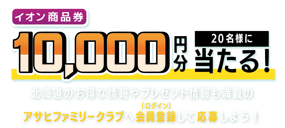 イオン商品券1万円分が当たる！北海道のお得な情報やプレゼント情報も満載のアサヒファミリークラブへ会員登録（ログイン）して応募しよう！