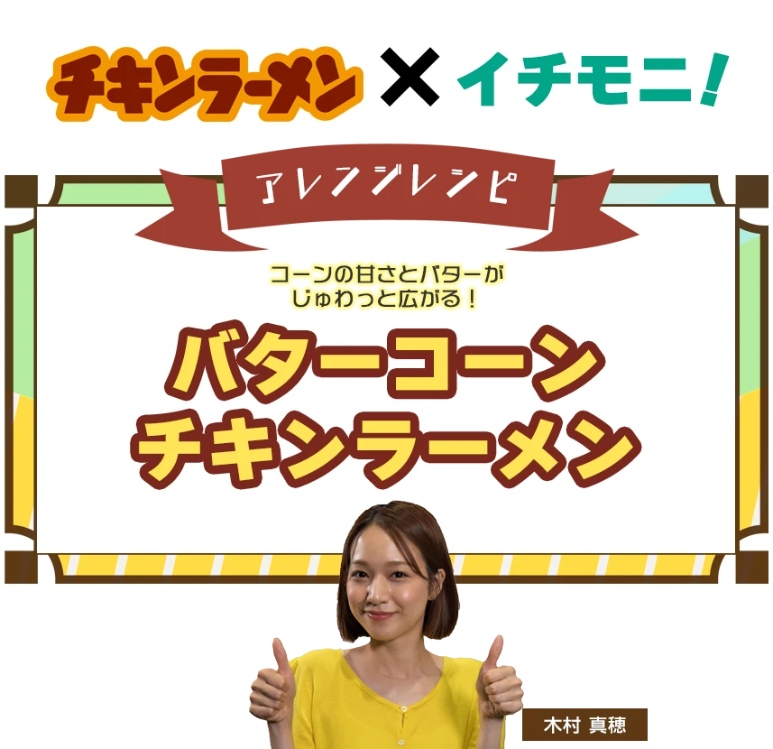 チキンラーメン×イチモニ！アレンジレシピ バターコーンチキンラーメン