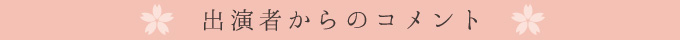 出演者からのコメント