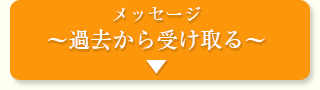 メッセージ
～過去から受け取る～