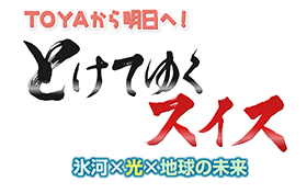 TOYAから明日へ TOYAから明日へ とけてゆくスイス