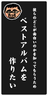 藤村 「彼らのどこが面白いのかを知ってもらうため『ベストアルバム』を作りたい」