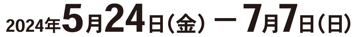 2024年5月24日(金)～7月7日(日) サッポロファクトリー3条館3階特設会場