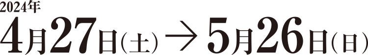 2024年4月27日（土）→ 5月26日（日）