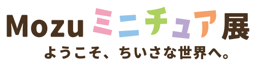 Mozuミニチュア展　ようこそ、ちいさな世界へ。