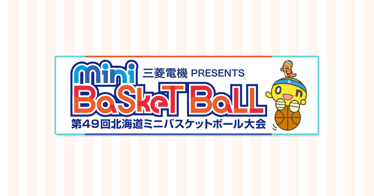 三菱電機 PRESENTS Mini Basket Ball 第49回北海道ミニバスケットボール大会