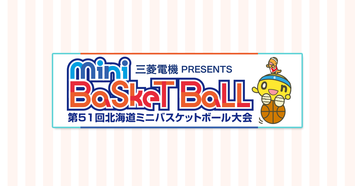 三菱電機 PRESENTS Mini Basket Ball 第51回北海道ミニバスケットボール大会