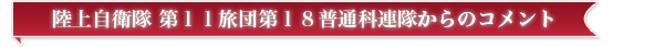 陸上自衛隊 第１１旅団第１８普通科連隊からのコメント