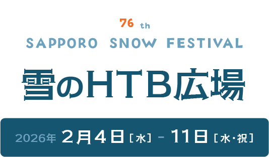 76th SAPPORO SNOW FESTIVAL 雪のHTB広場　2026年2月4日(水)～11日(水・祝)