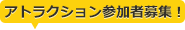 アトラクション参加者募集！