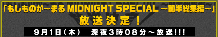 「もしものが～まる MIDNIGHT SPECIAL ～前半総集編～」9月1日（木） 深夜3時08分～放送！！！