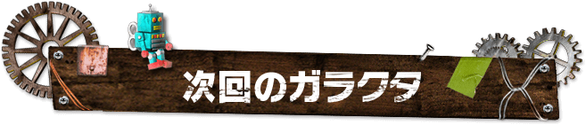 次回のガラクタ