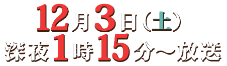 １２月３日（土）深夜１時1５分～放送