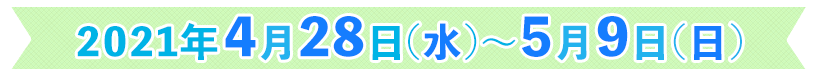 4月28日(水)～5月9日(日)