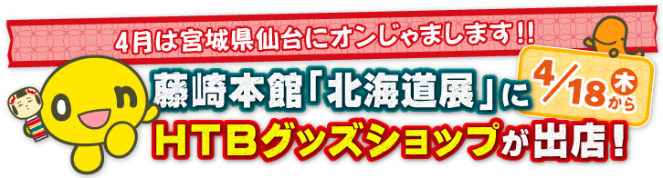 4月は宮城県仙台にオンじゃまします!! 藤崎本館「北海道展」にHTBグッズショップが出展！