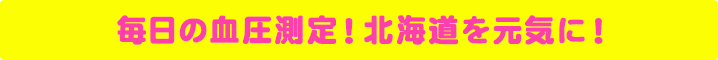 毎日の血圧測定！北海道を元気に！