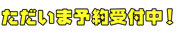 ただいま予約受付中！