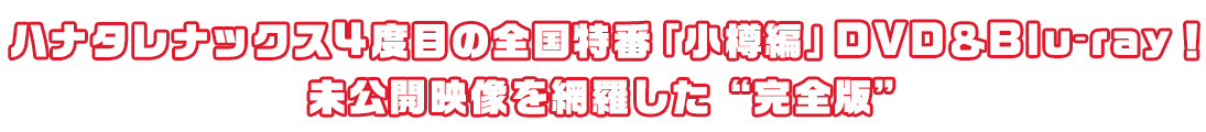 ハナタレナックス4度目の全国特番「小樽編」DVD＆Blu-ray！未公開映像を網羅した“完全版”ただいま絶賛予約受付中！