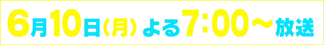 ６月１０日（月）よる７：００～放送