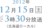 2012年12月15日（土）ごご3時30分放送（北海道ローカル）