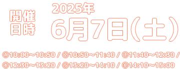 開催日時 2025年6月7日（土）①10:00～10:50 / ②10:50～11:40 / ③11:40～12:30 / ④12:30～13:20 / ⑤13:20～14:10 / ⑥14:10～15:00