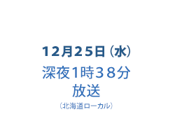 12月25日（水）深夜1時38分放送（北海道ローカル）