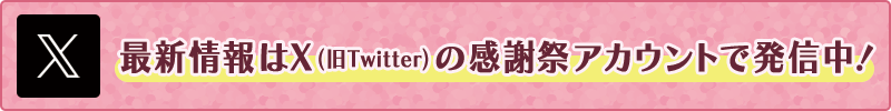 最新情報はX（旧Twitter）の感謝祭アカウントで発信中！