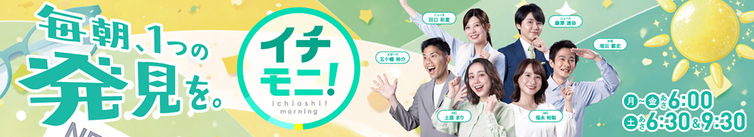 イチモニ！　月～金あさ6：00　土あさ6：30