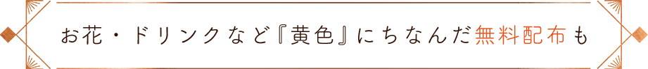 お花・ドリンクなど『黄色』にちなんだ無料配布も