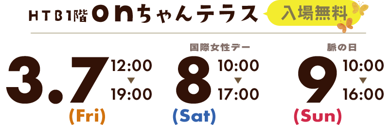 HTB1階 onちゃんテラス（入場無料）3月7日（金）～3月9日（日）【金】ひる12時～午後7時 【土】午前10時～午後5時【日】午前10時～午後4時