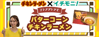 チキンラーメン×イチモニ！アレンジレシピ バターコーンチキンラーメン