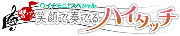 イチモニ！スペシャル　響け！笑顔で奏でるハイタッチ