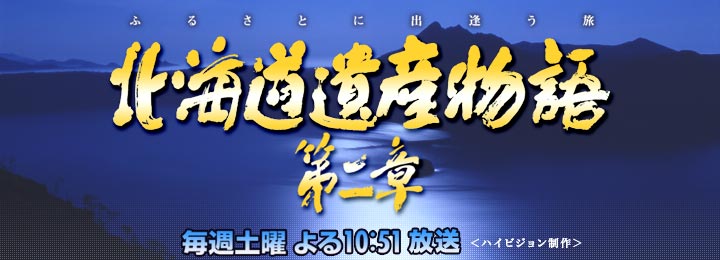 「北海道遺産物語第二章　ふるさとに出逢う旅」毎週土曜よる10時51分放送