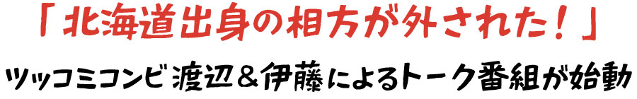 「北海道出身の相方が外された！」 ツッコミコンビ 渡辺＆伊藤によるトーク番組が始動