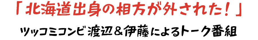 「北海道出身の相方が外された！」 ツッコミコンビ 渡辺＆伊藤によるトーク番組