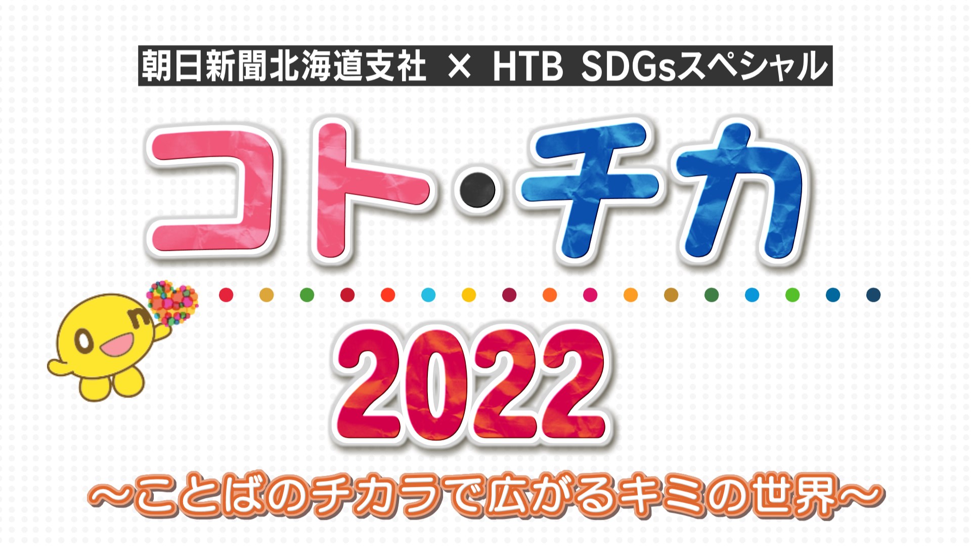 朝日新聞北海道支社 × HTB SDGsスペシャル「コト・チカ 2022 ～ことばのチカラで広がるキミの世界～」