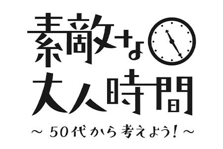 素敵な大人時間　～50代から考えよう！～