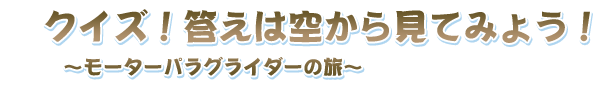 HTB,クイズ！答えは空から見てみよう！モーターパラグライダーの旅