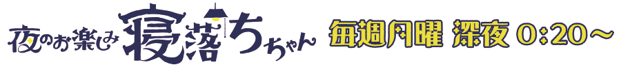 夜のお楽しみ寝落ちちゃん 毎週月曜 深夜 0:15 ～