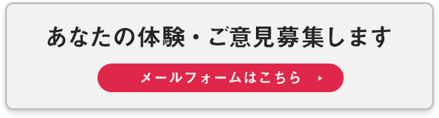 あなたの体験・ご意見募集します メールフォームはこちら