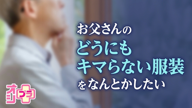 【オシプラ】どうにもキマらない・・・ お父さんのファッションをなんとかしたい！年代別の対策とは？