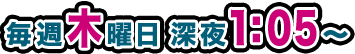 毎週木曜日 深夜1:05～