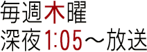 毎週木曜日 深夜1:05～